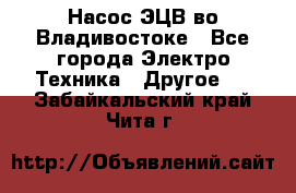 Насос ЭЦВ во Владивостоке - Все города Электро-Техника » Другое   . Забайкальский край,Чита г.